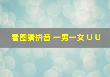 看图猜拼音 一男一女 U U